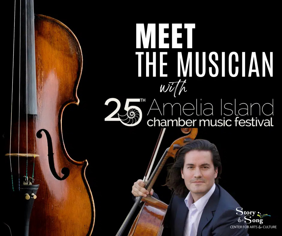A man in a suit holding a cello sits next to a large image of a cello with text that reads: MEET THE MUSICIAN with 25th Amelia Island Chamber Music Festival and the Story & Song Center for Arts & Culture logo.